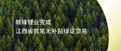 提升綠電占比，贛鋒鋰業(yè)完成江西省內(nèi)首筆無補貼綠證交易